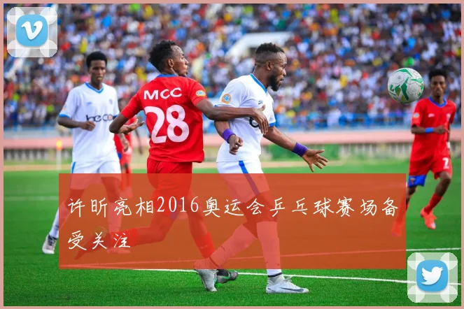 许昕亮相2016奥运会乒乓球赛场备受关注