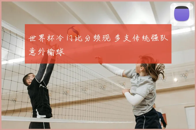 世界杯冷门比分频现 多支传统强队意外输球