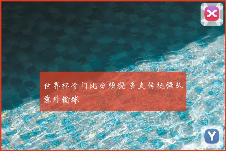 世界杯冷门比分频现 多支传统强队意外输球