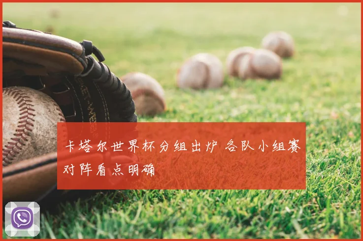 卡塔尔世界杯分组出炉 各队小组赛对阵看点明确