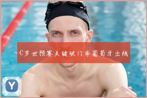 C罗世预赛关键破门率葡萄牙出线
