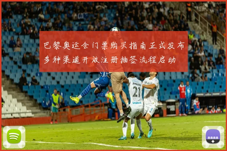巴黎奥运会门票购买指南正式发布多种渠道开放注册抽签流程启动